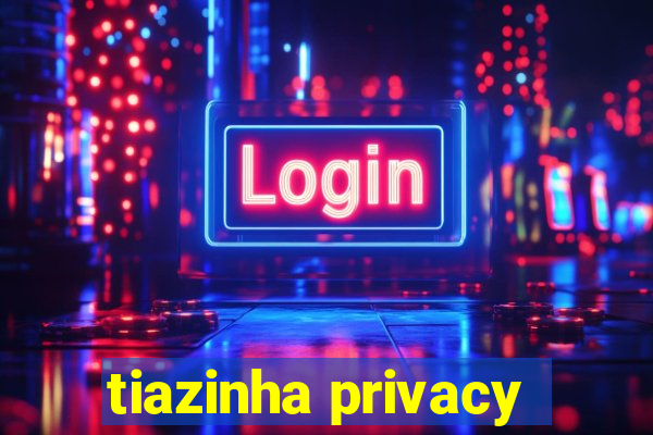 tiazinha privacy